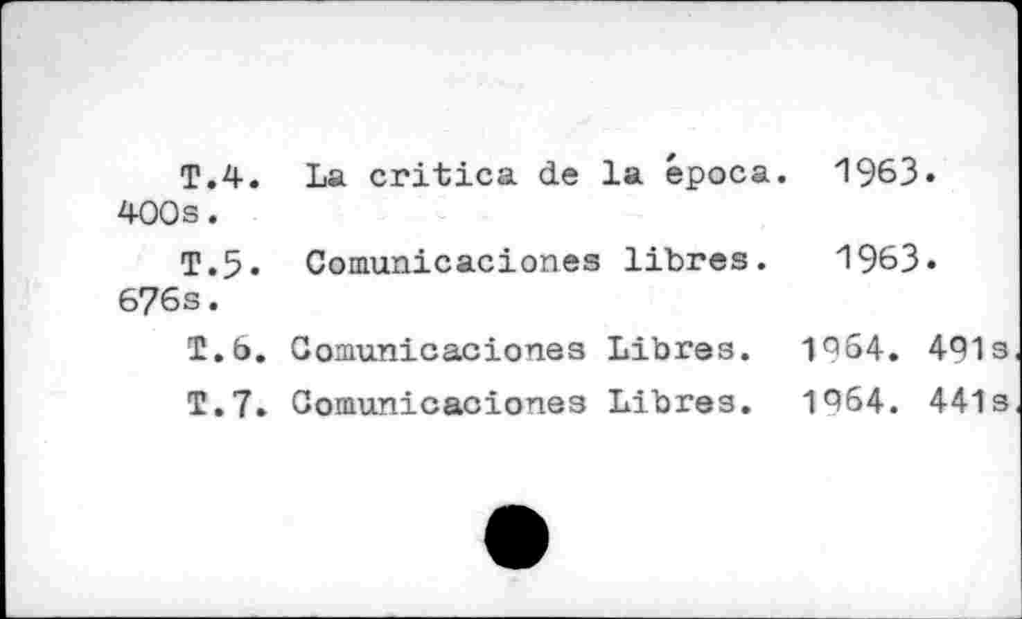 ﻿T.4. La critica de la época 400s.
T.5. Comunicaciones libres. 676s.
T.b. Comunicaciones Libres.
T.7. Comunicaciones Libres.
1963.
1963.
1064. 491s
1964. 441s